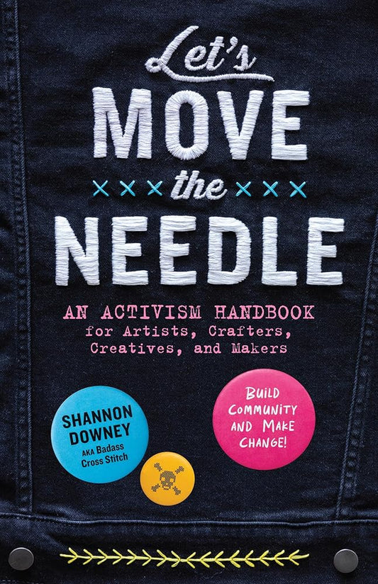 Let's Move the Needle: An Activism Handbook for Artists, Crafters, Creatives, and Makers; Build Community and Make Change! cover image